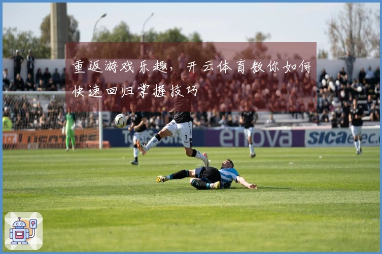 重返游戏乐趣，开云体育教你如何快速回归掌握技巧