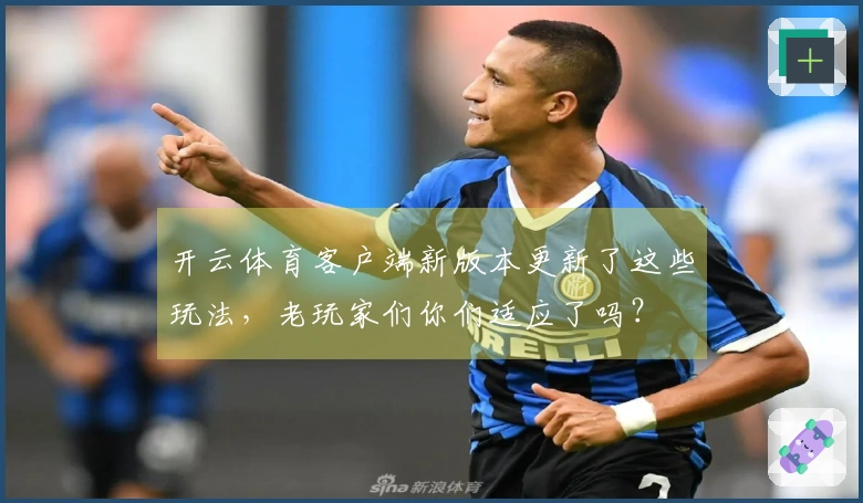 开云体育客户端新版本更新了这些玩法，老玩家们你们适应了吗？