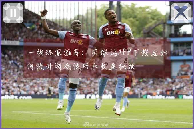 一线玩家推荐：买球站APP下载后如何提升游戏技巧和收益秘诀