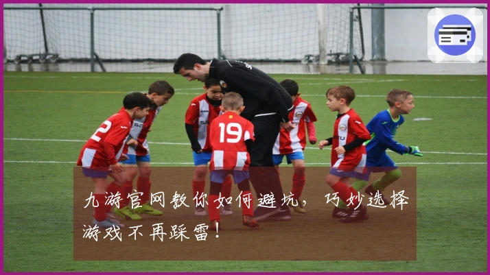 九游官网教你如何避坑，巧妙选择游戏不再踩雷！