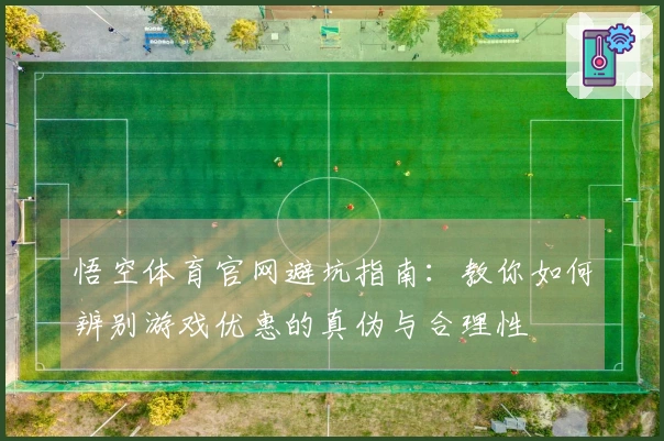 悟空体育官网避坑指南：教你如何辨别游戏优惠的真伪与合理性