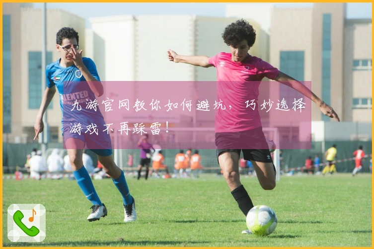 九游官网教你如何避坑，巧妙选择游戏不再踩雷！