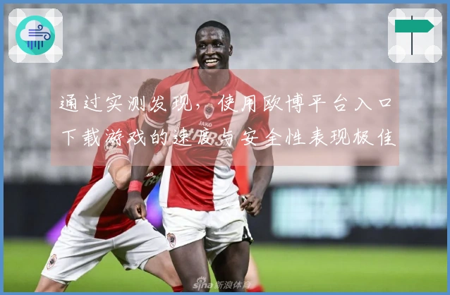 通过实测发现，使用欧博平台入口下载游戏的速度与安全性表现极佳