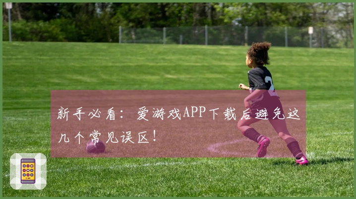 新手必看：爱游戏APP下载后避免这几个常见误区！