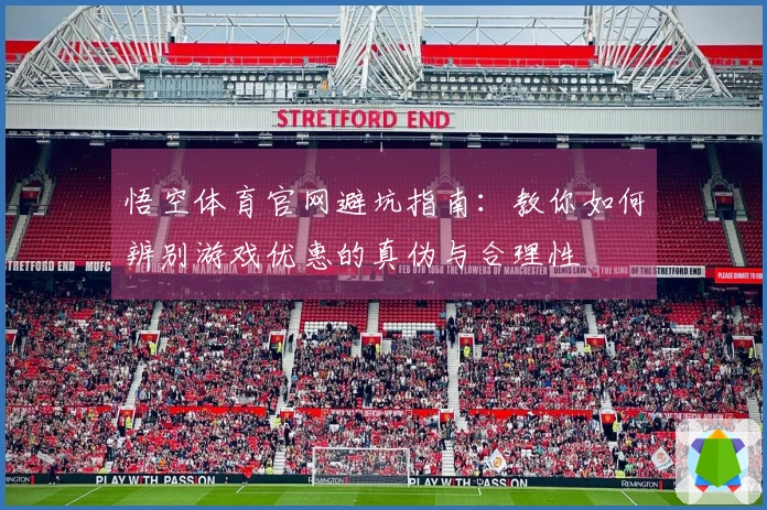 悟空体育官网避坑指南：教你如何辨别游戏优惠的真伪与合理性