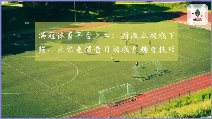 满冠体育平台入口：新版本游戏下载，让你重温昔日游戏乐趣与技巧